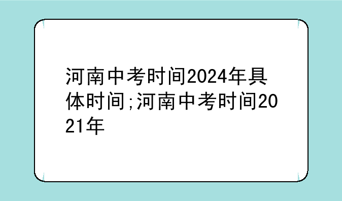 河南中考时间2024年具体时间;河南中考时间2021年