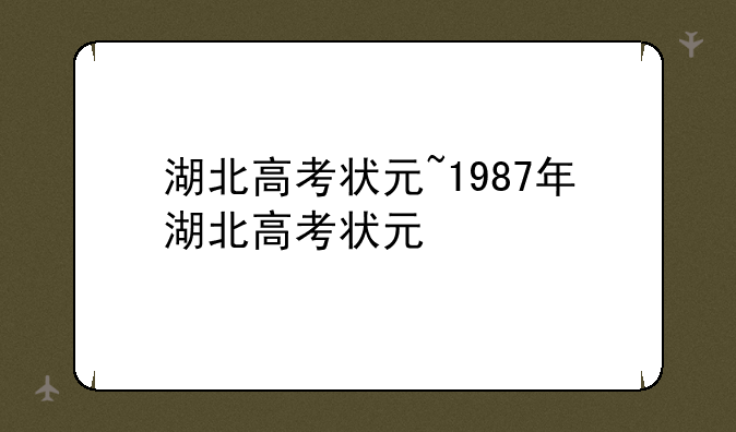 湖北高考状元~1987年湖北高考状元