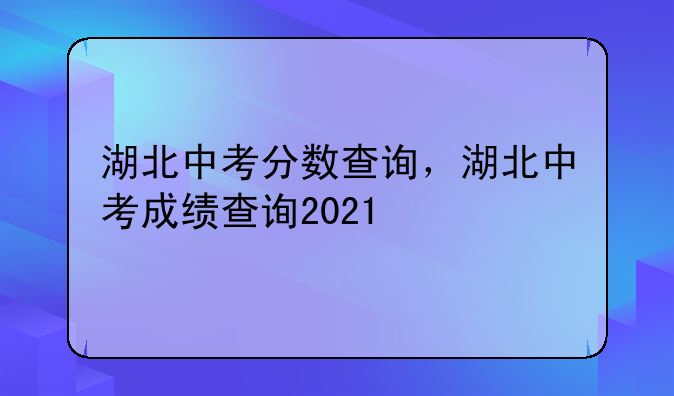 湖北中考分数查询，湖北中考成绩查询2021