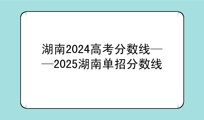 湖南2024高考分数线——2025湖南单招分数线