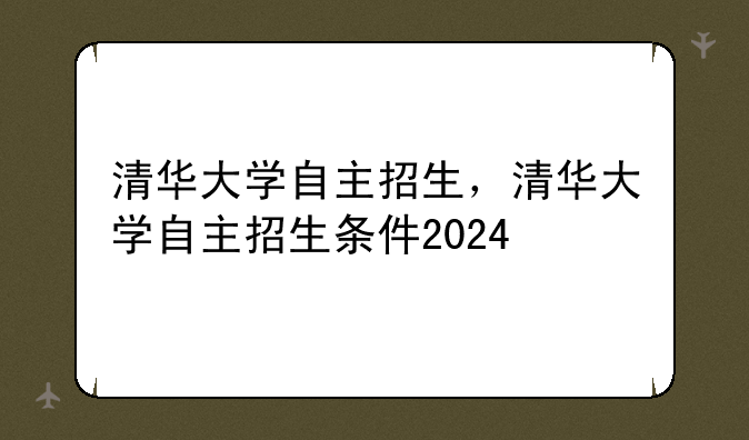清华大学自主招生，清华大学自主招生条件2024