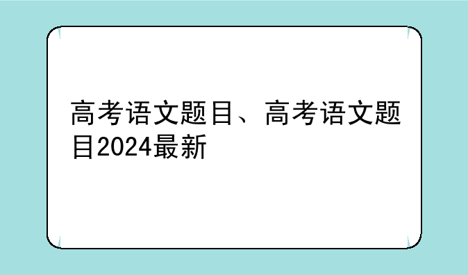 高考语文题目、高考语文题目2024最新