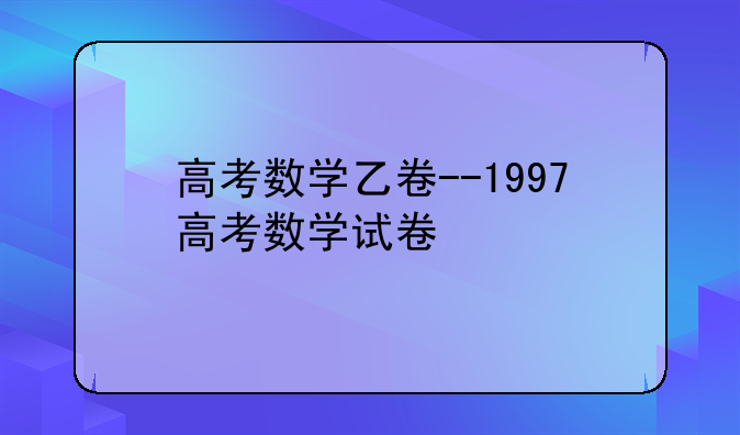 高考数学乙卷--1997高考数学试卷
