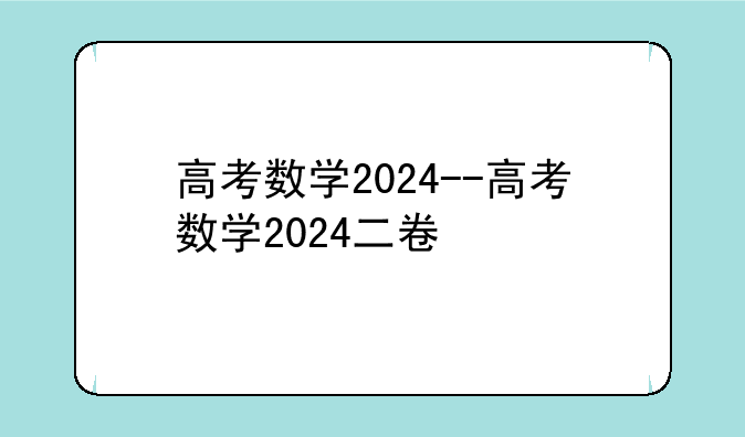 高考数学2024--高考数学2024二卷