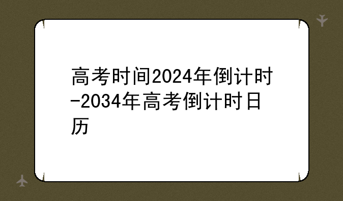 高考时间2024年倒计时-2034年高考倒计时日历