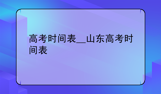高考时间表__山东高考时间表