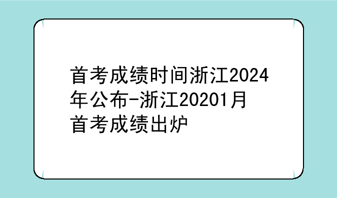 首考成绩时间浙江2024年公布-浙江20201月首考成绩出炉