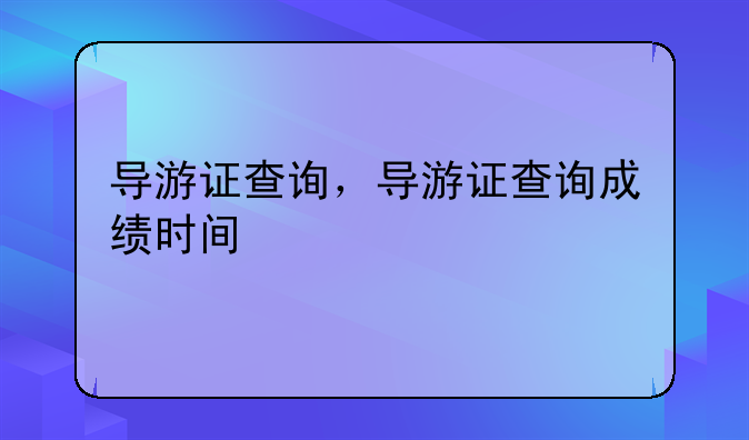 导游证查询，导游证查询成绩时间
