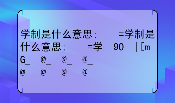 学制是什么意思;简历中的学制是什么意思