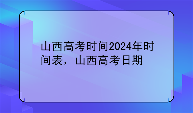山西高考时间2024年时间表，山西高考日期