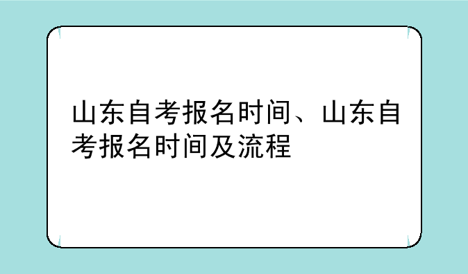 山东自考报名时间、山东自考报名时间及流程