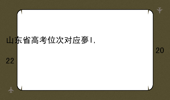 山东省高考位次对应大学~山东省高考位次对应大学2022