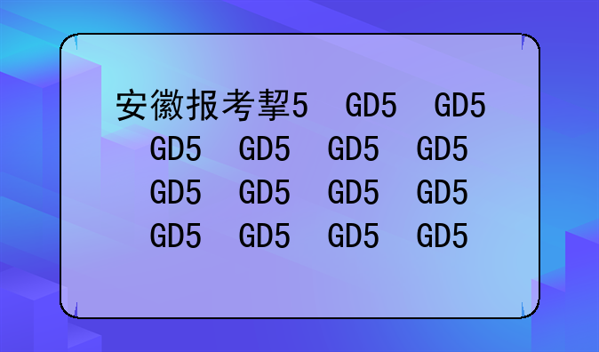 安徽报考指南—安徽报考指南什么时候发