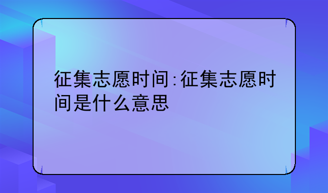 征集志愿时间:征集志愿时间是什么意思