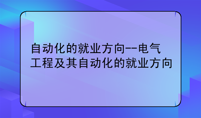 自动化的就业方向--电气工程及其自动化的就业方向