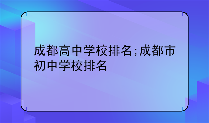 成都高中学校排名;成都市初中学校排名