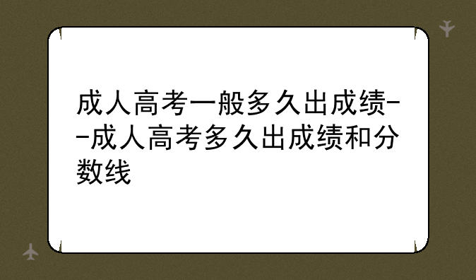 成人高考一般多久出成绩--成人高考多久出成绩和分数线