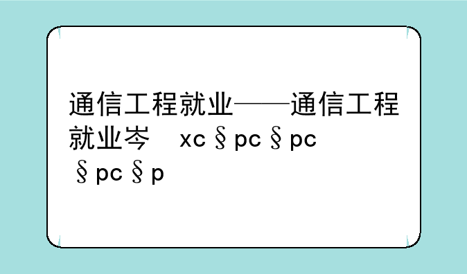 通信工程就业——通信工程就业岗位