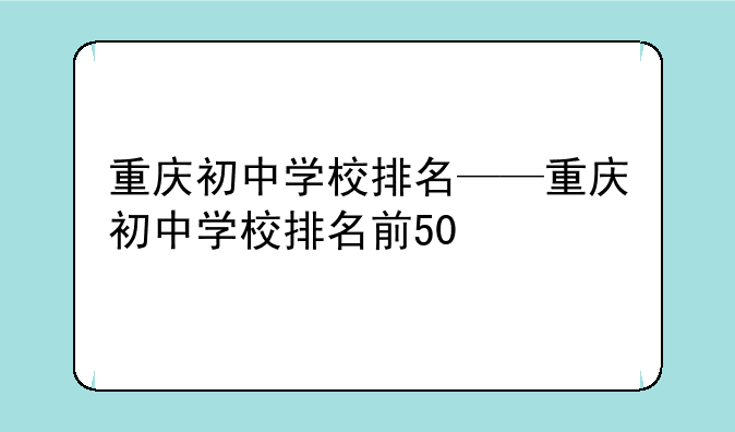 重庆初中学校排名——重庆初中学校排名前50
