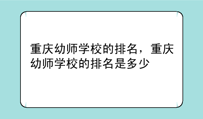 重庆幼师学校的排名，重庆幼师学校的排名是多少