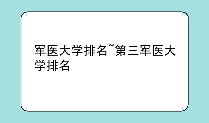 军医大学排名~第三军医大学排名