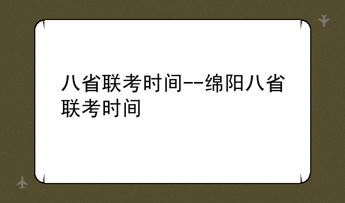 八省联考时间--绵阳八省联考时间