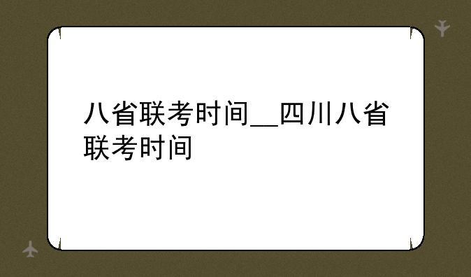 八省联考时间__四川八省联考时间