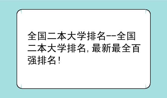 全国二本大学排名--全国二本大学排名,最新最全百强排名!