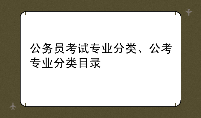 公务员考试专业分类、公考专业分类目录