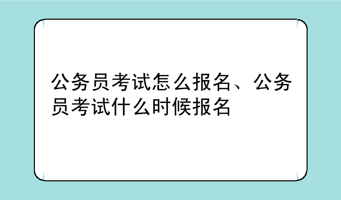 公务员考试怎么报名、公务员考试什么时候报名