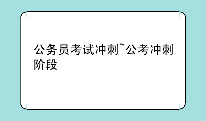 公务员考试冲刺~公考冲刺阶段