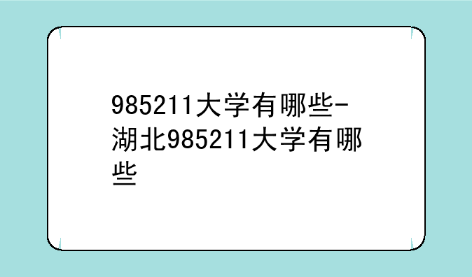 985211大学有哪些-湖北985211大学有哪些
