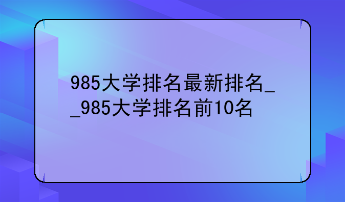 985大学排名最新排名__985大学排名前10名